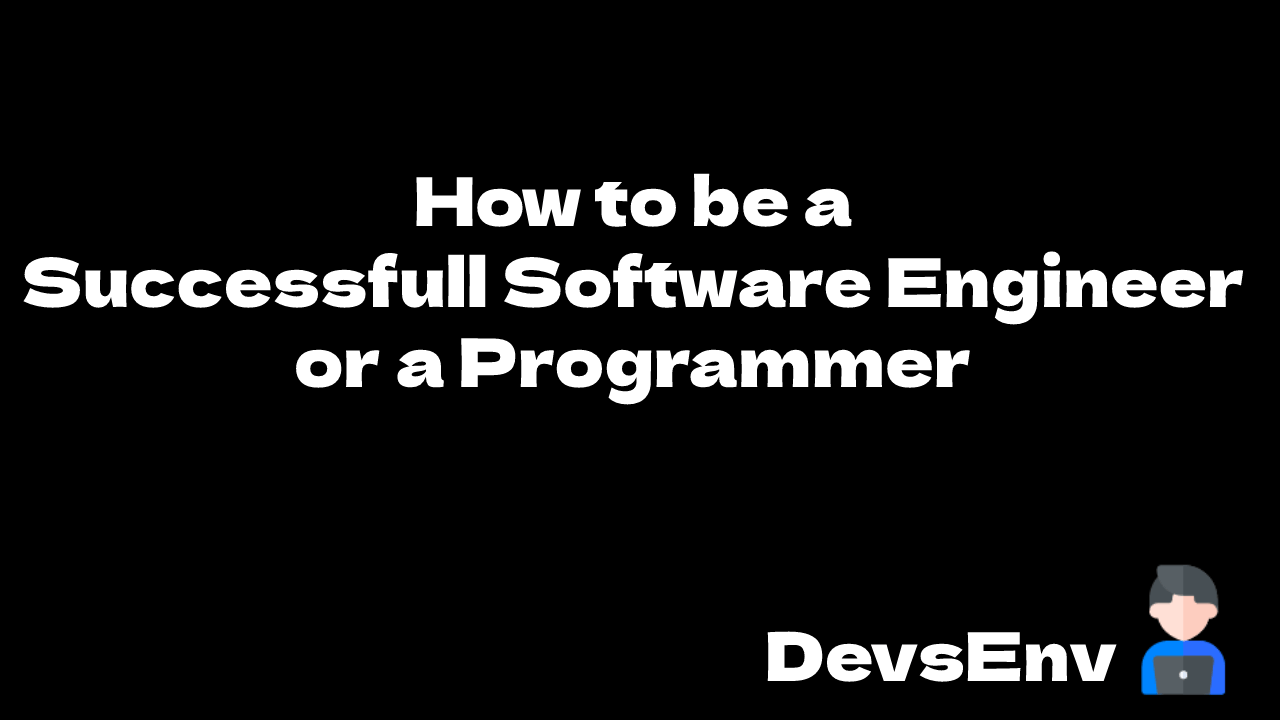 How to be a programmer and a successfull Software Engineer - Everything you need to know